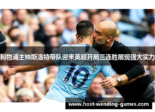 利物浦主帅斯洛特带队迎来英超开局三连胜展现强大实力